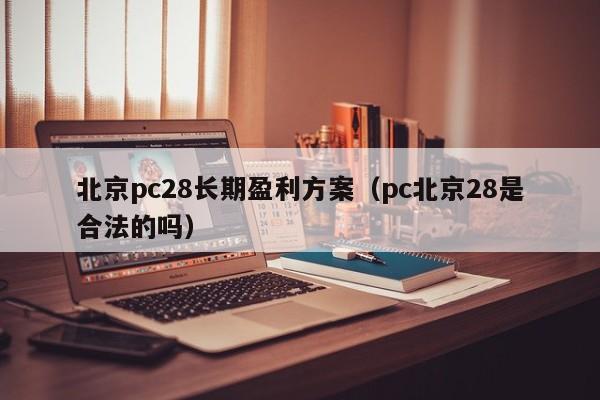 北京pc28长期盈利方案（pc北京28是合法的吗）-第1张图片-pc28