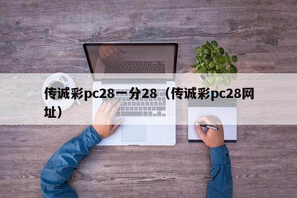 传诚彩pc28一分28（传诚彩pc28网址）-第1张图片-pc28