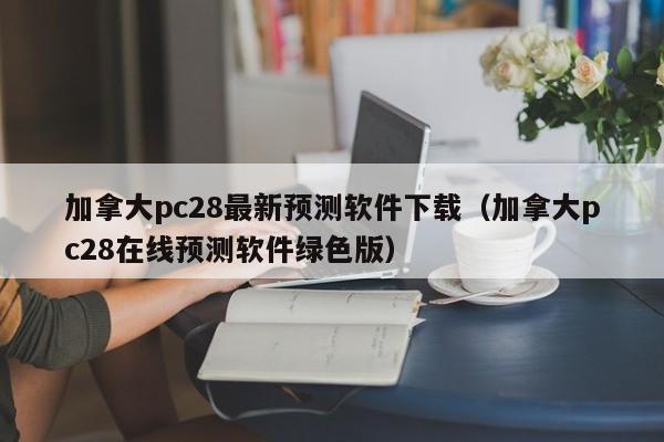 加拿大pc28最新预测软件下载（加拿大pc28在线预测软件绿色版）-第1张图片-pc28