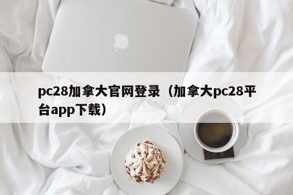 pc28加拿大官网登录（加拿大pc28平台app下载）-第1张图片-pc28