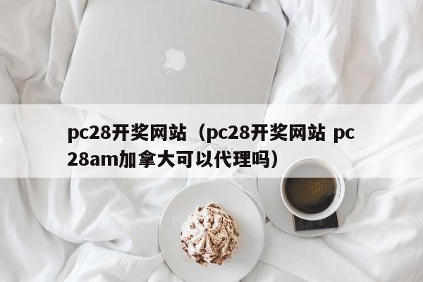 pc28开奖网站（pc28开奖网站 pc28am加拿大可以代理吗）-第1张图片-pc28