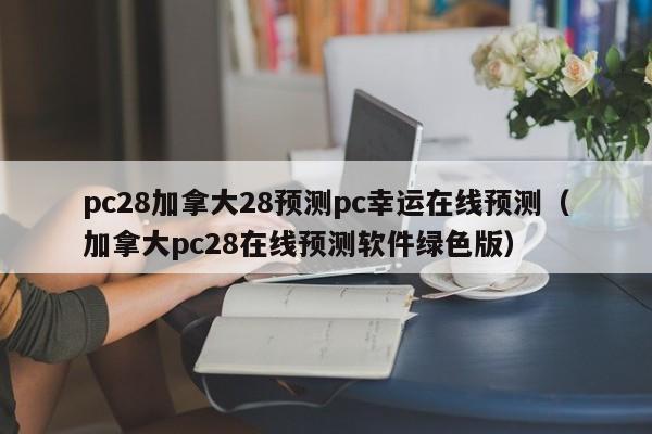 pc28加拿大28预测pc幸运在线预测（加拿大pc28在线预测软件绿色版）-第1张图片-pc28