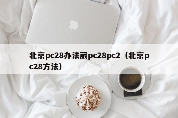 北京pc28办法葳pc28pc2（北京pc28方法）-第1张图片-pc28