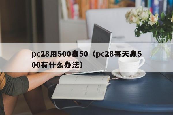 pc28用500赢50（pc28每天赢500有什么办法）-第1张图片-pc28