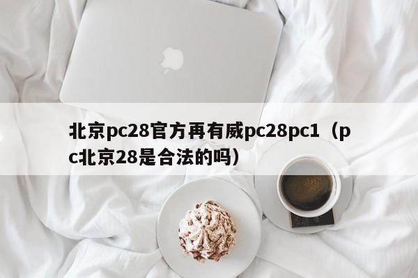 北京pc28官方再有威pc28pc1（pc北京28是合法的吗）-第1张图片-pc28