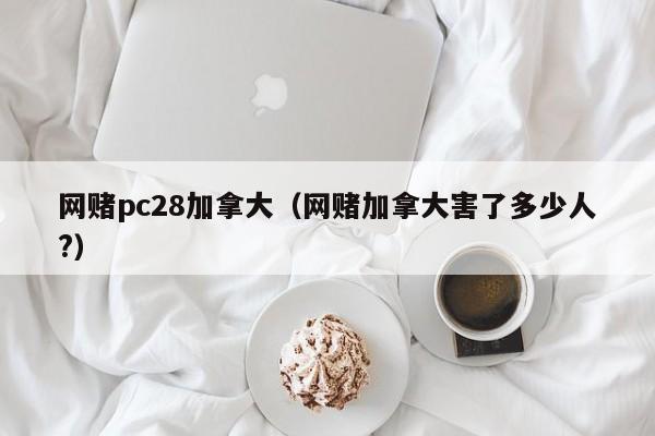 网赌pc28加拿大（网赌加拿大害了多少人?）-第1张图片-pc28