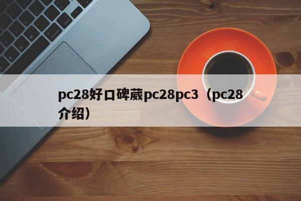 pc28好口碑葳pc28pc3（pc28介绍）-第1张图片-pc28