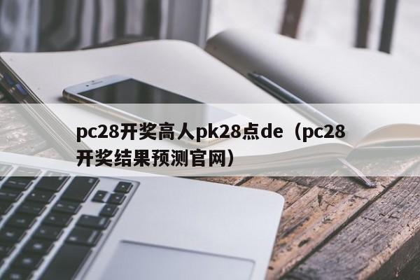 pc28开奖高人pk28点de（pc28开奖结果预测官网）-第1张图片-pc28