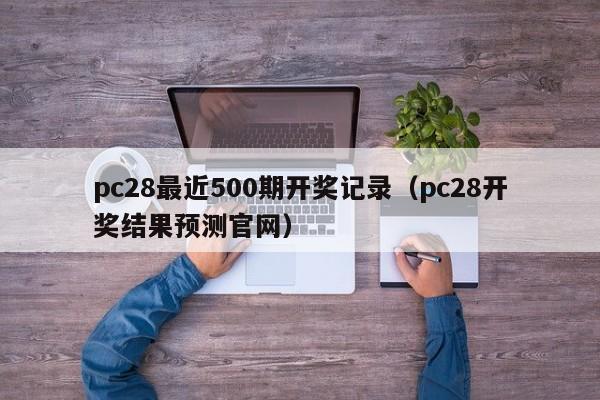 pc28最近500期开奖记录（pc28开奖结果预测官网）-第1张图片-pc28