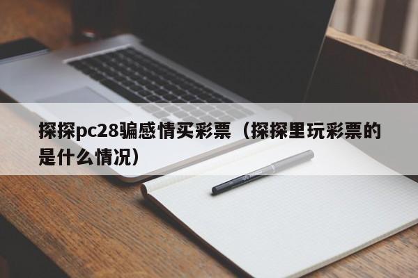 探探pc28骗感情买彩票（探探里玩彩票的是什么情况）-第1张图片-pc28