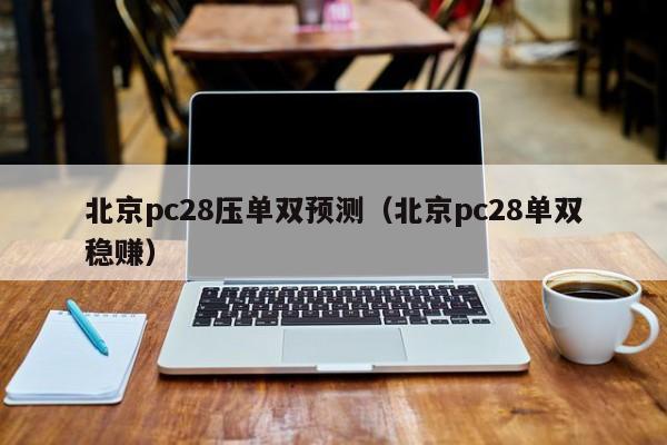 北京pc28压单双预测（北京pc28单双稳赚）-第1张图片-pc28