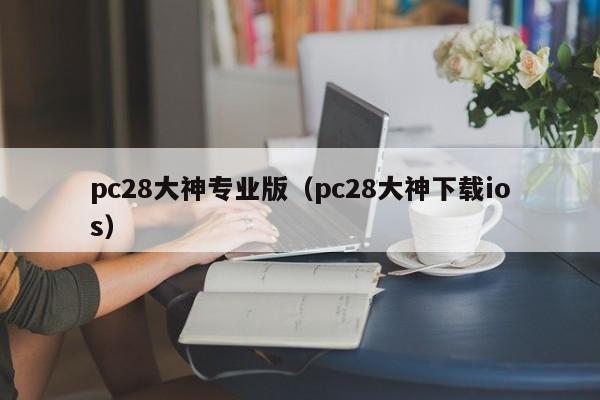 pc28大神专业版（pc28大神下载ios）-第1张图片-pc28