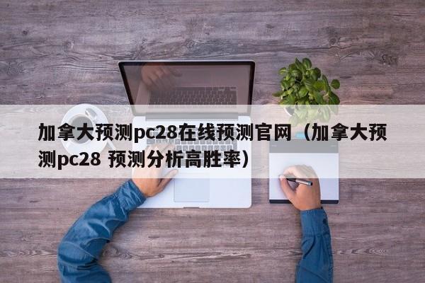 加拿大预测pc28在线预测官网（加拿大预测pc28 预测分析高胜率）-第1张图片-pc28