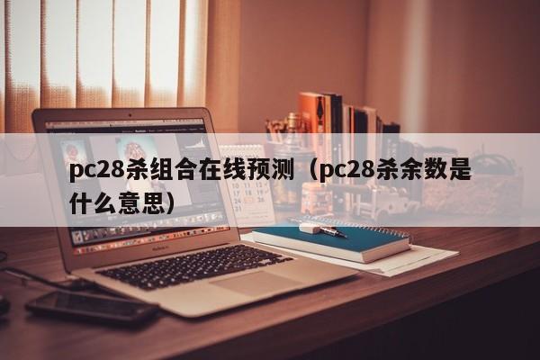 pc28杀组合在线预测（pc28杀余数是什么意思）-第1张图片-pc28