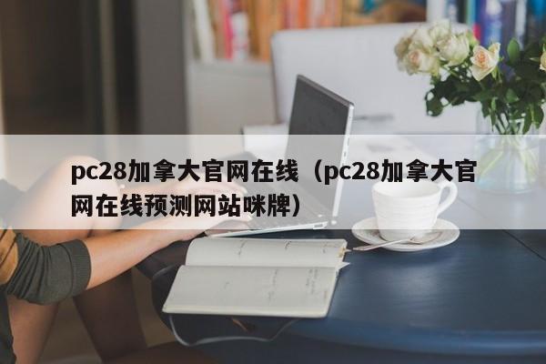 pc28加拿大官网在线（pc28加拿大官网在线预测网站咪牌）-第1张图片-pc28