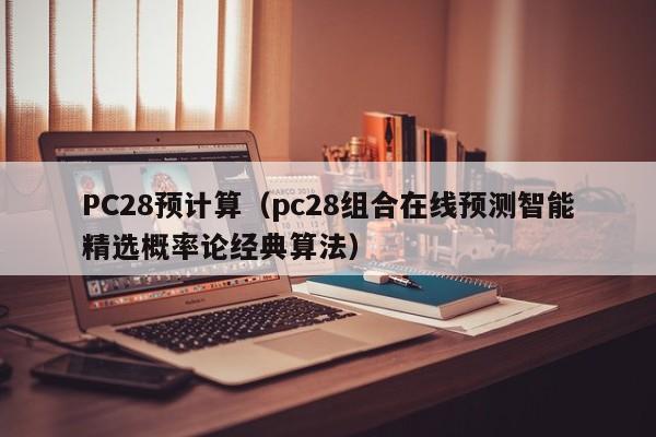 PC28预计算（pc28组合在线预测智能精选概率论经典算法）-第1张图片-pc28