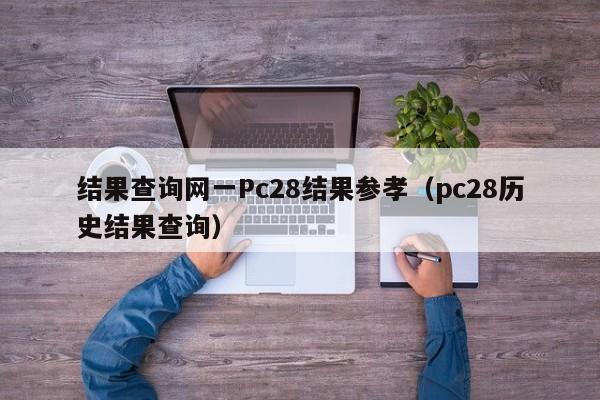 结果查询网一Pc28结果参孝（pc28历史结果查询）-第1张图片-pc28