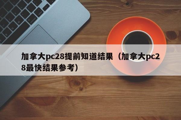 加拿大pc28提前知道结果（加拿大pc28最快结果参考）-第1张图片-pc28