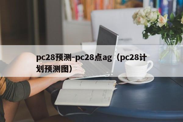 pc28预测-pc28点ag（pc28计划预测图）-第1张图片-pc28