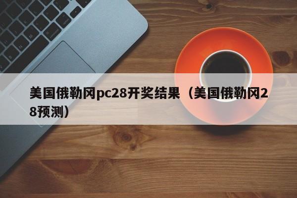 美国俄勒冈pc28开奖结果（美国俄勒冈28预测）-第1张图片-pc28