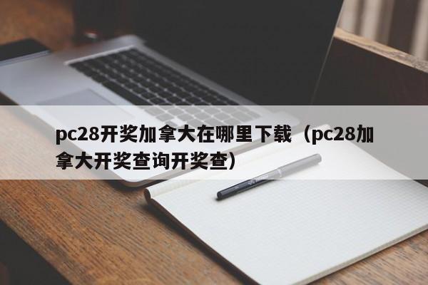 pc28开奖加拿大在哪里下载（pc28加拿大开奖查询开奖查）-第1张图片-pc28