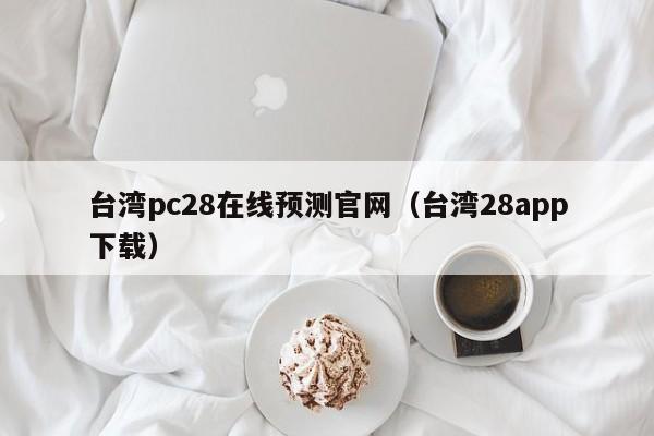 台湾pc28在线预测官网（台湾28app下载）-第1张图片-pc28