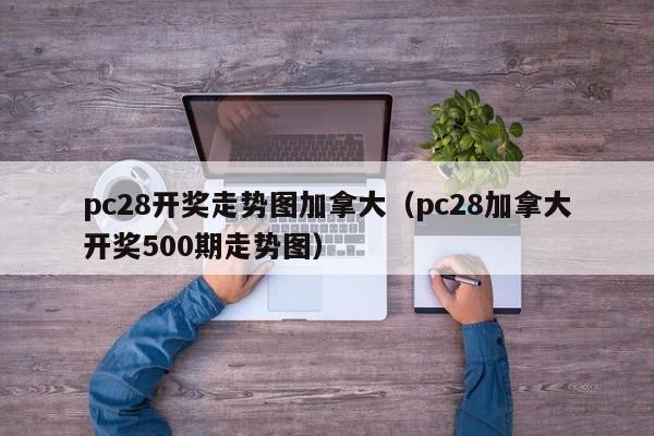 pc28开奖走势图加拿大（pc28加拿大开奖500期走势图）-第1张图片-pc28