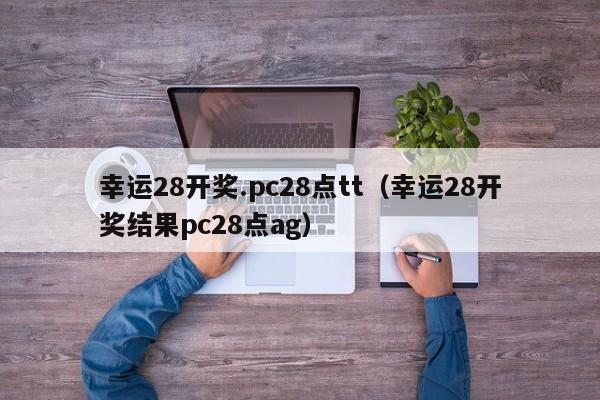 幸运28开奖.pc28点tt（幸运28开奖结果pc28点ag）-第1张图片-pc28