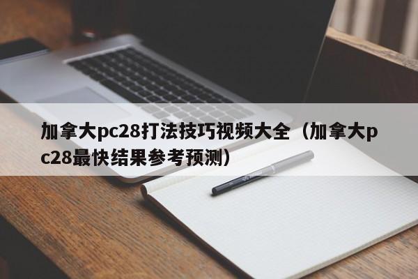 加拿大pc28打法技巧视频大全（加拿大pc28最快结果参考预测）-第1张图片-pc28