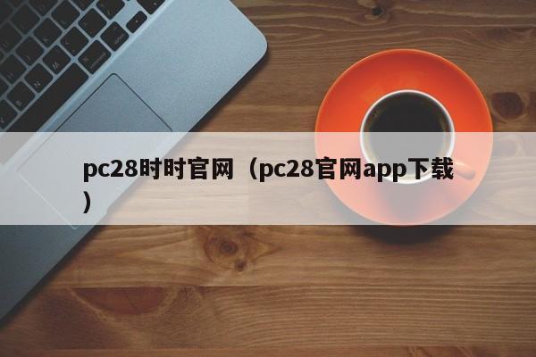 pc28时时官网（pc28官网app下载）-第1张图片-pc28