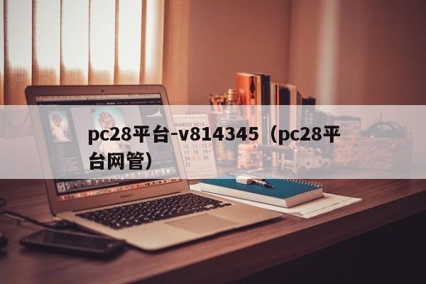 pc28平台-v814345（pc28平台网管）-第1张图片-pc28