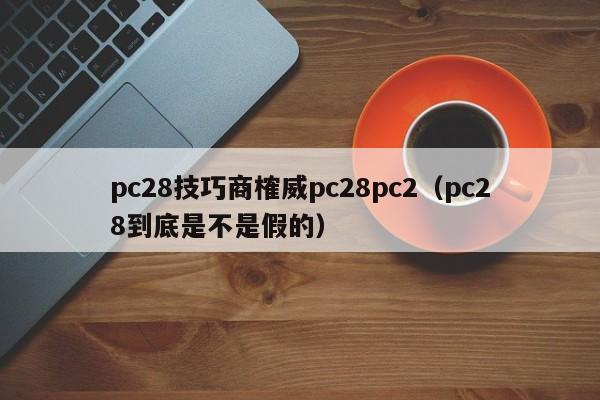 pc28技巧商榷威pc28pc2（pc28到底是不是假的）-第1张图片-pc28