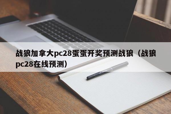 战狼加拿大pc28蛋蛋开奖预测战狼（战狼pc28在线预测）-第1张图片-pc28