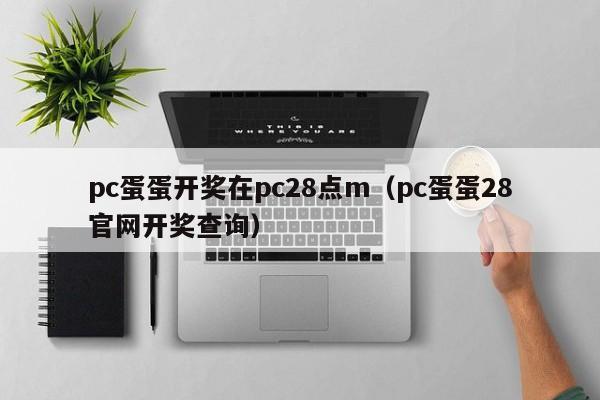 pc蛋蛋开奖在pc28点m（pc蛋蛋28官网开奖查询）-第1张图片-pc28