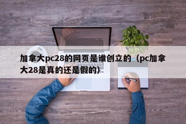 加拿大pc28的网页是谁创立的（pc加拿大28是真的还是假的）-第1张图片-pc28