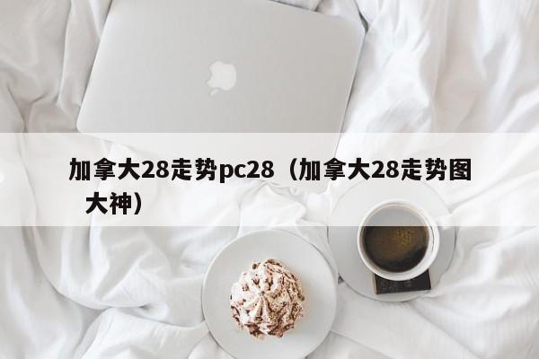 加拿大28走势pc28（加拿大28走势图  大神）-第1张图片-pc28