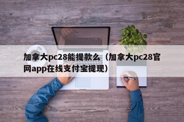 加拿大pc28能提款么（加拿大pc28官网app在线支付宝提现）-第1张图片-pc28