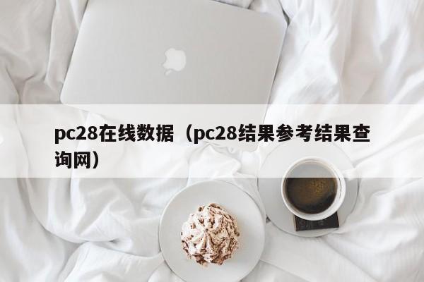 pc28在线数据（pc28结果参考结果查询网）-第1张图片-pc28