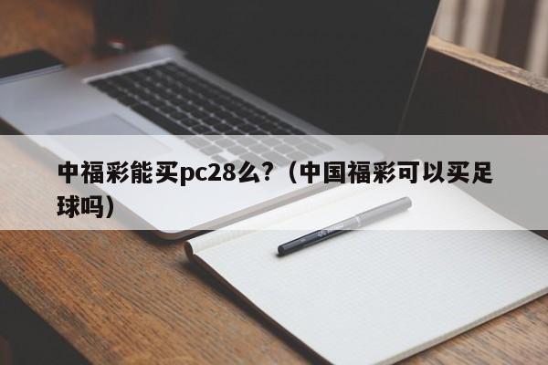 中福彩能买pc28么?（中国福彩可以买足球吗）-第1张图片-pc28