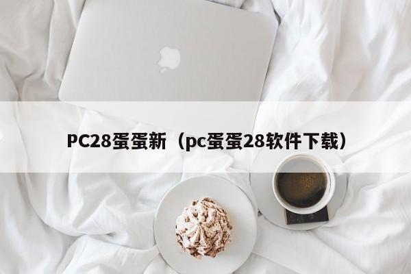 PC28蛋蛋新（pc蛋蛋28软件下载）-第1张图片-pc28