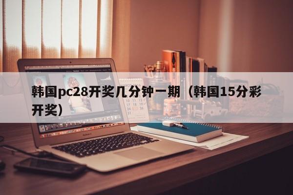 韩国pc28开奖几分钟一期（韩国15分彩开奖）-第1张图片-pc28