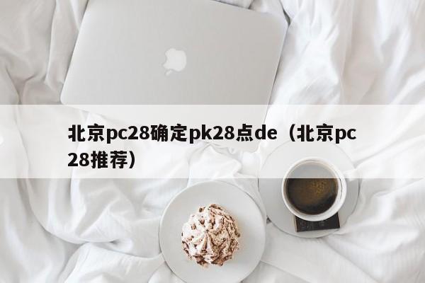 北京pc28确定pk28点de（北京pc28推荐）-第1张图片-pc28