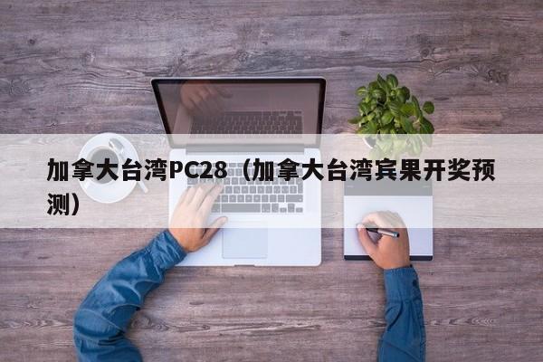 加拿大台湾PC28（加拿大台湾宾果开奖预测）-第1张图片-pc28