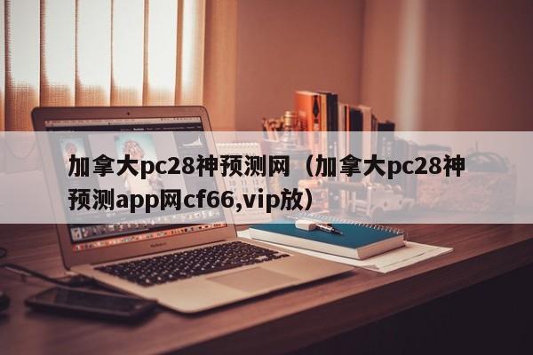 加拿大pc28神预测网（加拿大pc28神预测app网cf66,vip放）-第1张图片-pc28