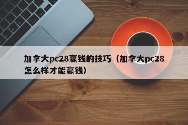 加拿大pc28赢钱的技巧（加拿大pc28怎么样才能赢钱）-第1张图片-pc28