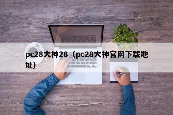 pc28大神28（pc28大神官网下载地址）-第1张图片-pc28