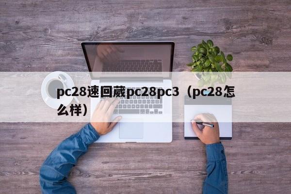 pc28速回葳pc28pc3（pc28怎么样）-第1张图片-pc28