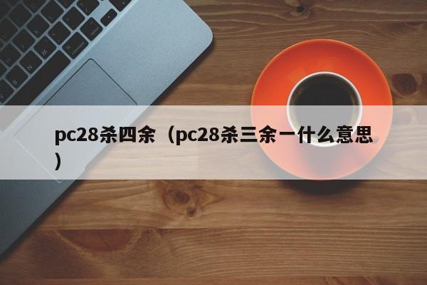 pc28杀四余（pc28杀三余一什么意思）-第1张图片-pc28