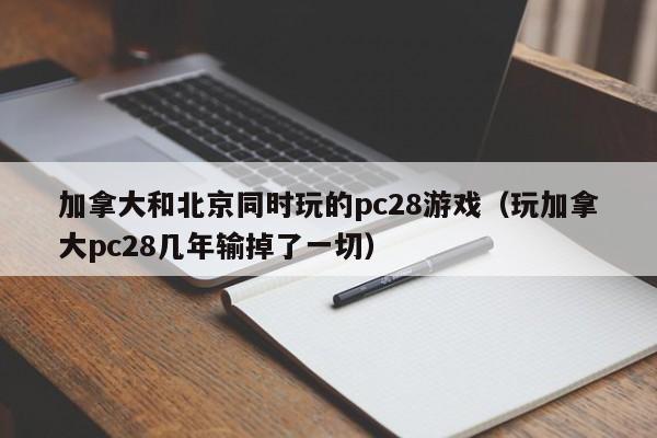 加拿大和北京同时玩的pc28游戏（玩加拿大pc28几年输掉了一切）-第1张图片-pc28