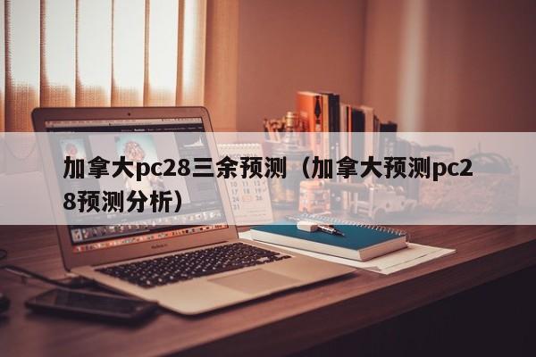 加拿大pc28三余预测（加拿大预测pc28预测分析）-第1张图片-pc28